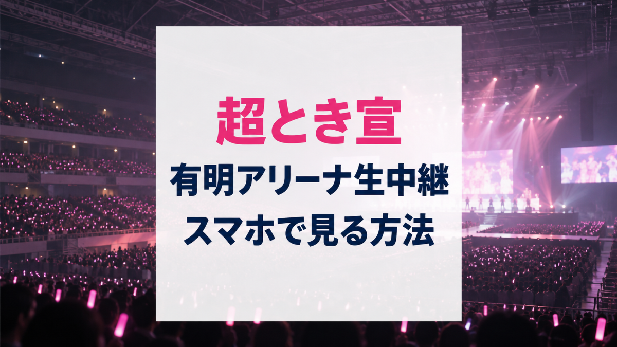 超ときめき宣伝部の有明アリーナ公演の生中継をスマホで見る方法・ライブ配信と見逃し配信